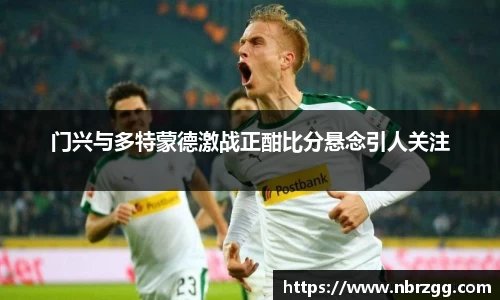 门兴与多特蒙德激战正酣比分悬念引人关注