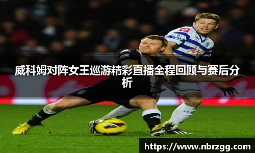 威科姆对阵女王巡游精彩直播全程回顾与赛后分析