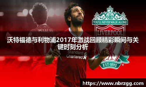 沃特福德与利物浦2017年激战回顾精彩瞬间与关键时刻分析