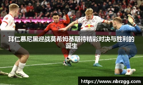 拜仁慕尼黑迎战莫希姆基期待精彩对决与胜利的诞生